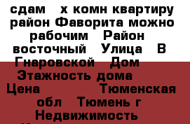 сдам 4-х комн квартиру район Фаворита можно рабочим › Район ­ восточный › Улица ­ В. Гнаровской › Дом ­ 7 › Этажность дома ­ 12 › Цена ­ 25 000 - Тюменская обл., Тюмень г. Недвижимость » Квартиры аренда   . Тюменская обл.,Тюмень г.